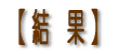 【 結 果 】
