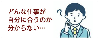 どんな仕事が自分に合うのかわからない…